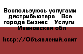 Воспользуюсь услугами дистрибьютера - Все города Бизнес » Услуги   . Ивановская обл.